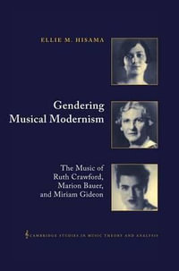 Gendering Musical Modernism : The Music of Ruth Crawford, Marion Bauer, and Miriam Gideon - Ellie M. Hisama