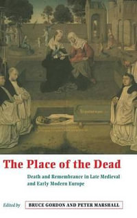 The Place of the Dead : Death and Remembrance in Late Medieval and Early Modern Europe - Bruce Gordon