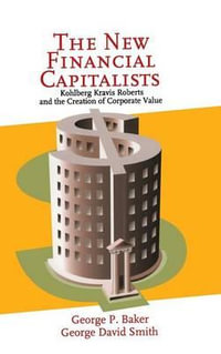 The New Financial Capitalists : Kohlberg Kravis Roberts and the Creation of Corporate Value - George P. Baker