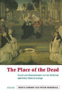 The Place of the Dead : Death and Rememberance in Late Medieval and Early Modern Europe - Bruce Gordon