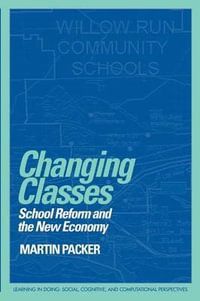 Changing Classes : School Reform and the New Economy - Martin J. Packer