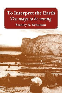 To Interpret the Earth : Ten Ways to Be Wrong - Stanley Alfred Schumm