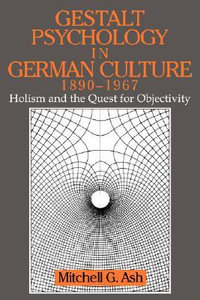 Gestalt Psychology in German Culture, 1890 1967 : Holism and the Quest for Objectivity - Mitchell G. Ash