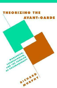 Theorizing the Avant-Garde : Modernism, Expressionism, and the Problem of Postmodernity - Richard Murphy