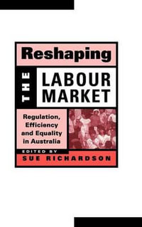 Reshaping the Labour Market : Regulation, Efficiency and Equality in Australia - Sue Richardson