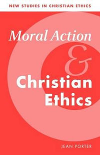 Moral Action and Christian Ethics : New Studies in Christian Ethics - Jean Porter