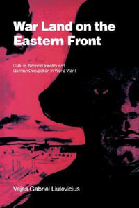 War Land on the Eastern Front : Culture, National Identity, and German Occupation in World War I - Vejas Gabriel Liulevicius