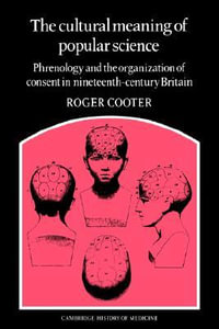 The Cultural Meaning of Popular Science : Phrenology and the Organization of Consent in Nineteenth-Century Britain - Roger Cooter