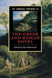 The Cambridge Companion to the Greek and Roman Novel : Cambridge Companions to Literature - Tim Whitmarsh