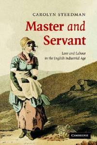 Master and Servant : Love and Labour in the English Industrial Age - Carolyn Steedman