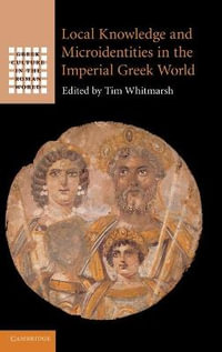 Local Knowledge and Microidentities in the Imperial Greek World : Greek Culture in the Roman World - Tim Whitmarsh