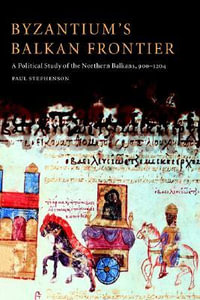 Byzantium's Balkan Frontier : A Political Study of the Northern Balkans, 900 1204 - Paul Stephenson