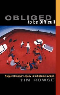 Obliged to Be Difficult : Nugget Coombs' Legacy in Indigenous Affairs - Tim Rowse