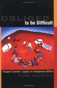 Obliged to Be Difficult : Nugget Coombs' Legacy in Indigenous Affairs - Tim Rowse