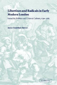 Libertines and Radicals in Early Modern London : Sexuality, Politics and Literary Culture, 1630 1685 - James Grantham Turner