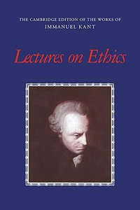 Lectures on Ethics : The Cambridge Edition of the Works of Immanuel Kant in Translation - Immanuel Kant