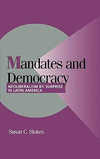 Mandates and Democracy : Neoliberalism by Surprise in Latin America - Susan Carol Stokes