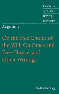 Augustine : On the Free Choice of the Will, On Grace and Free Choice, and Other Writings - Peter King