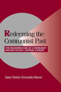 Redeeming the Communist Past : The Regeneration of Communist Parties in East Central Europe - Anna Maria Grzymaa-Busse