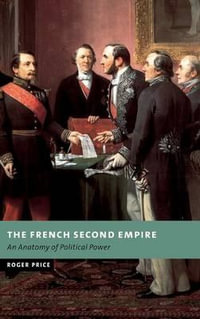 The French Second Empire : An Anatomy of Political Power - Roger Price