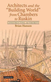 Architects and the 'Building World' from Chambers to             Ruskin : Constructing Authority - Brian Hanson