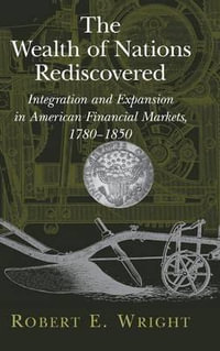 The Wealth of Nations Rediscovered : Integration and Expansion in American Financial Markets, 1780-1850 - Robert E. Wright