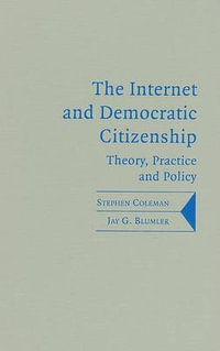 The Internet and Democratic Citizenship : Theory, Practice and Policy - Stephen Coleman