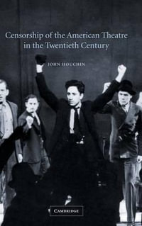 Censorship of the American Theatre in the Twentieth Century : Cambridge Studies in American Theatre and Drama - John Houchin