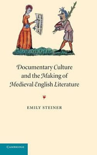 Documentary Culture and the Making of Medieval English Literature : Cambridge Studies in Medieval Literature - Emily Steiner