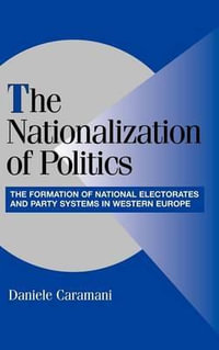 The Nationalization of Politics : The Formation of National Electorates and Party Systems in Western Europe - Daniele Caramani