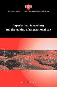 Imperialism, Sovereignty and the Making of International Law : Cambridge Studies in International and Comparative Law - Antony Anghie