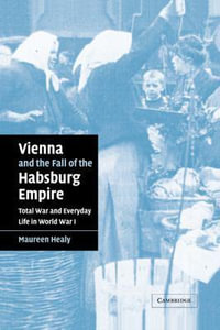 Vienna and the Fall of the Habsburg Empire : Total War and Everyday Life in World War I - Maureen Healy