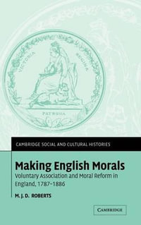 Making English Morals : Voluntary Association and Moral Reform in England, 1787-1886 - M. J. D. Roberts