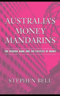 Australia's Money Mandarins : The Reserve Bank and the Politics of Money - Stephen Bell