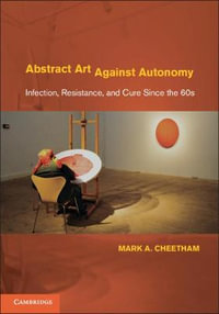 Abstract Art Against Autonomy : Infection, Resistance, and Cure since the 60s - Mark A. Cheetham