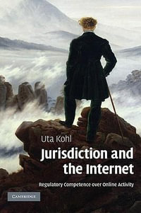 Jurisdiction and the Internet : Regulatory Competence Over Online Activity - Uta Kohl