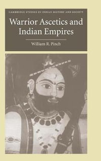 Warrior Ascetics and Indian Empires : Cambridge Studies in Indian History and Society - William R. Pinch