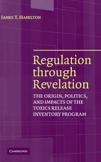 Regulation through Revelation : The Origin, Politics, and Impacts of the Toxics Release Inventory Program - James T. Hamilton