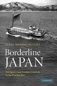 Borderline Japan : Foreigners and Frontier Controls in the Postwar Era - Tessa Morris-Suzuki