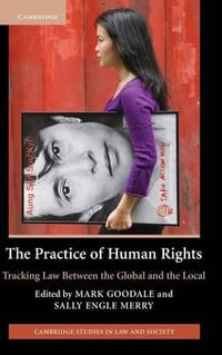 The Practice of Human Rights : Tracking Law Between the Global and the Local - Mark Goodale