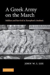 A Greek Army on the March : Soldiers and Survival in Xenophon's Anabasis - John W. I. Lee