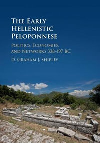 The Early Hellenistic Peloponnese : Politics, Economies, and Networks 338-197 BC - D. Graham J. Shipley