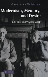 Modernism, Memory, and Desire : T.S. Eliot and Virginia Woolf - Gabrielle McIntire