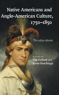 Native Americans and Anglo-American Culture, 1750-1850 : The Indian Atlantic - Tim Fulford