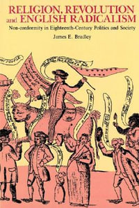 Religion, Revolution and English Radicalism : Non-Conformity in Eighteenth-Century Politics and Society - James E. Bradley