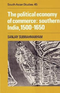 The Political Economy of Commerce : Southern India 1500 1650 - Sanjay Subrahmanyam