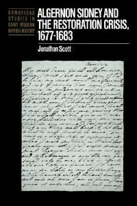 Algernon Sidney and the Restoration Crisis, 1677 1683 : Cambridge Studies in Early Modern British History - Jonathan Scott