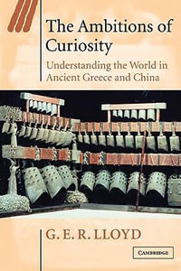 The Ambitions of Curiosity : Understanding the World in Ancient Greece and China - Geoffrey E. R. Lloyd