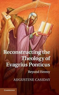 Reconstructing the Theology of Evagrius Ponticus : Beyond Heresy - Augustine  Casiday