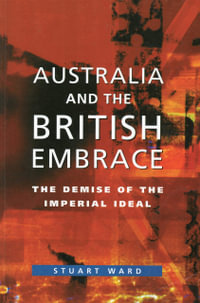 Australia and the British Embrace : The Demise of the Imperial Ideal - Stuart Ward